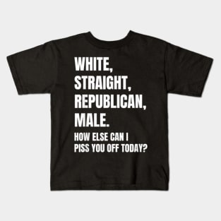 White Straight Republican Male How else Can I Piss You Off Today Kids T-Shirt